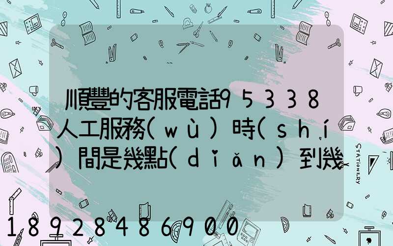 順豐的客服電話95338人工服務(wù)時(shí)間是幾點(diǎn)到幾點(diǎn)。